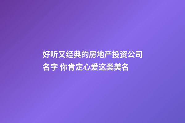 好听又经典的房地产投资公司名字 你肯定心爱这类美名-第1张-公司起名-玄机派